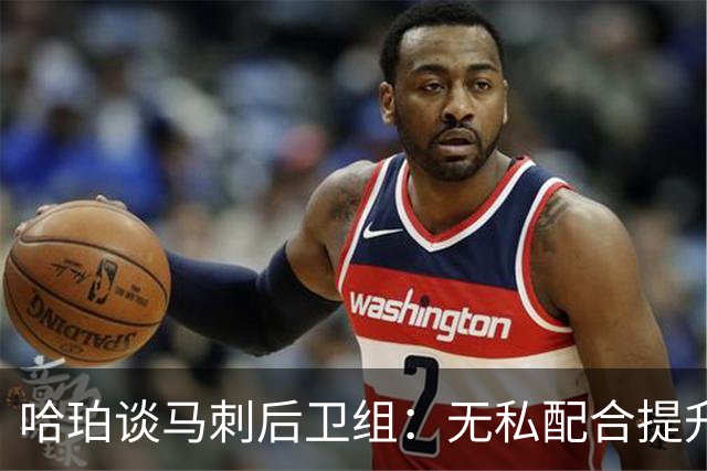 哈珀谈马刺后卫组：无私配合提升我的无球能力