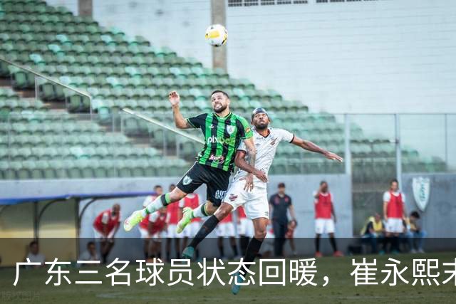 广东三名球员状态回暖，崔永熙末节发力助球队取胜