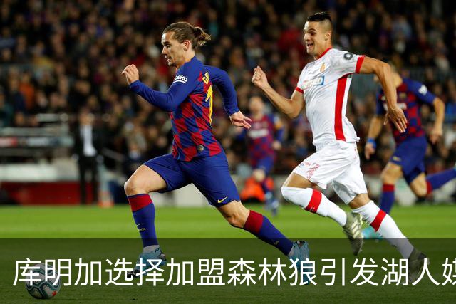 库明加选择加盟森林狼引发湖人媒体热议