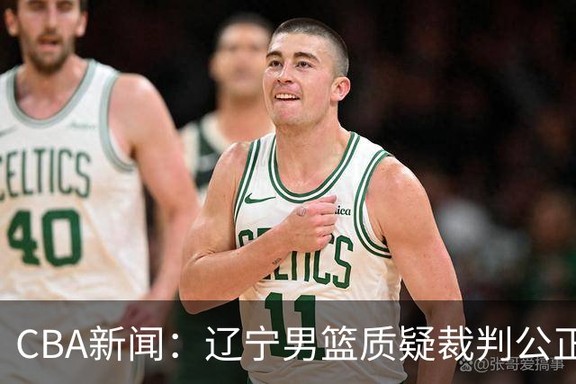 CBA新闻：辽宁男篮质疑裁判公正性，孙铭徽伤情更新，山东男篮调整外援计划
